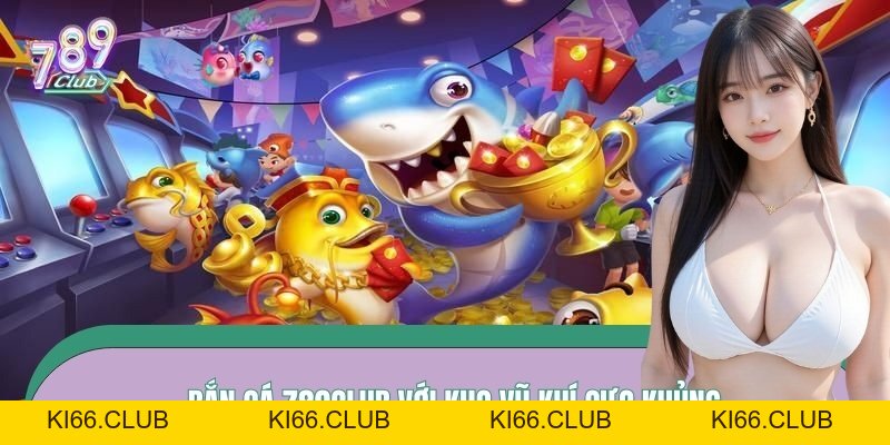 Bắn Cá 789CLUB - Săn Thưởng Cực Đã, Nhận Ngay Tức Thì - Ki66