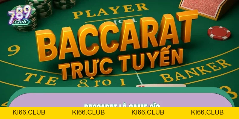 Cách Chơi Baccarat – Lộ Trình Bắt Nhịp Nhanh Tại 789CLUB - Ki66