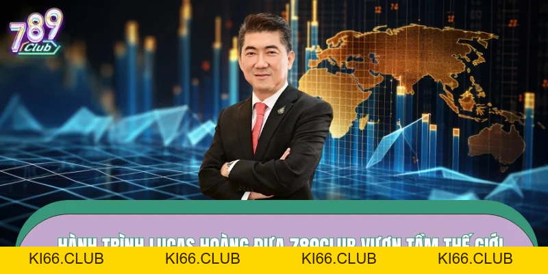 Lucas Hoàng – Bản Lĩnh CEO Dẫn Dắt 789CLUB Vươn Tầm - Ki66