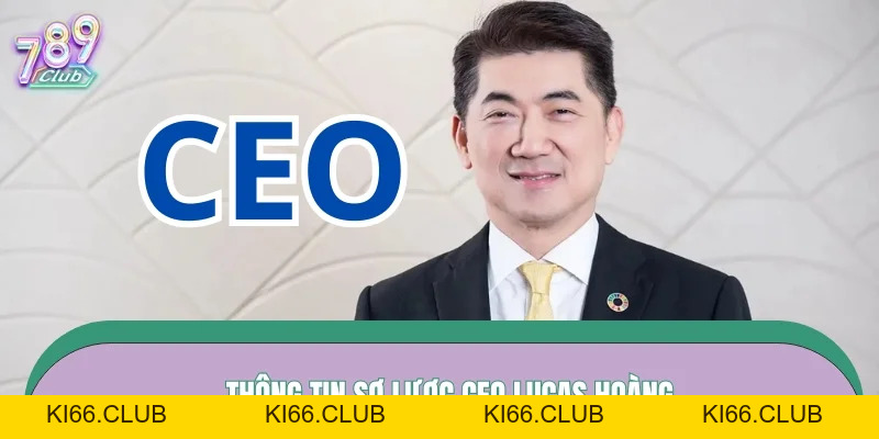 Lucas Hoàng – Bản Lĩnh CEO Dẫn Dắt 789CLUB Vươn Tầm - Ki66