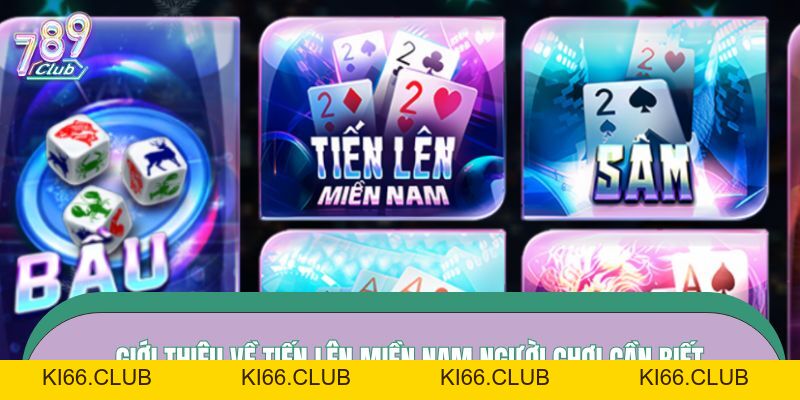 Tiến Lên Miền Nam – Game Bài 789CLUB Quen Thuộc, Dễ Chơi - Ki66